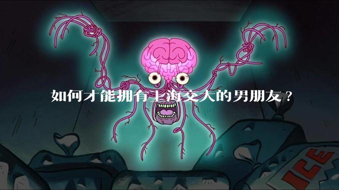 如何才能拥有上海交大的男朋友?
