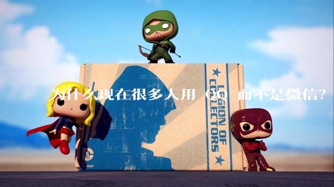 为什么现在很多人用 QQ 而不是微信？
