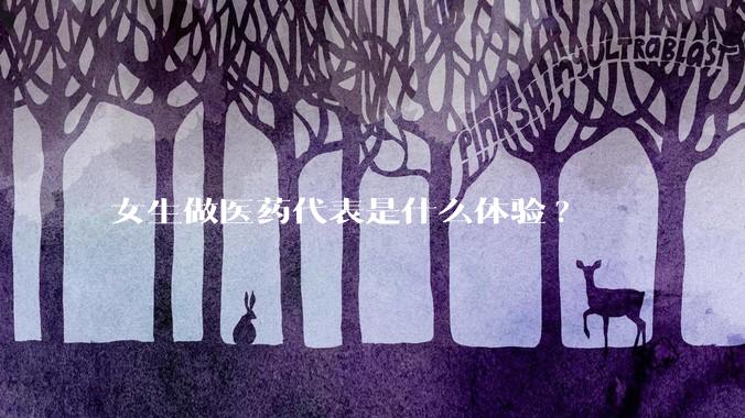 女生做医药代表是什么体验?